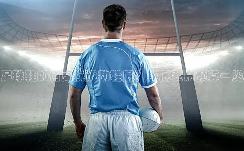 非凡体育百度取证足球鞋如何更换运动鞋底？换底费用预算一览