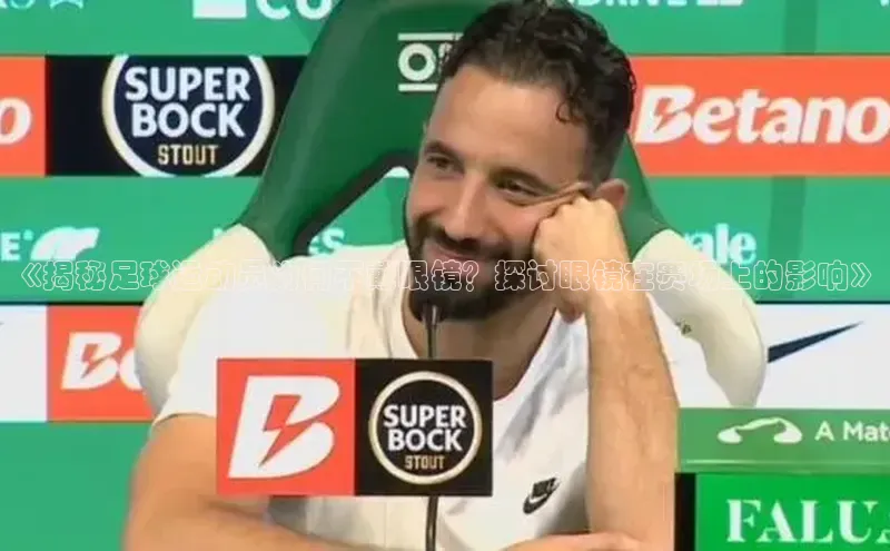 非凡游戏app官网进入梯哥哥科技《揭秘足球运动员为何不戴眼镜？探讨眼镜在赛场上的影响》