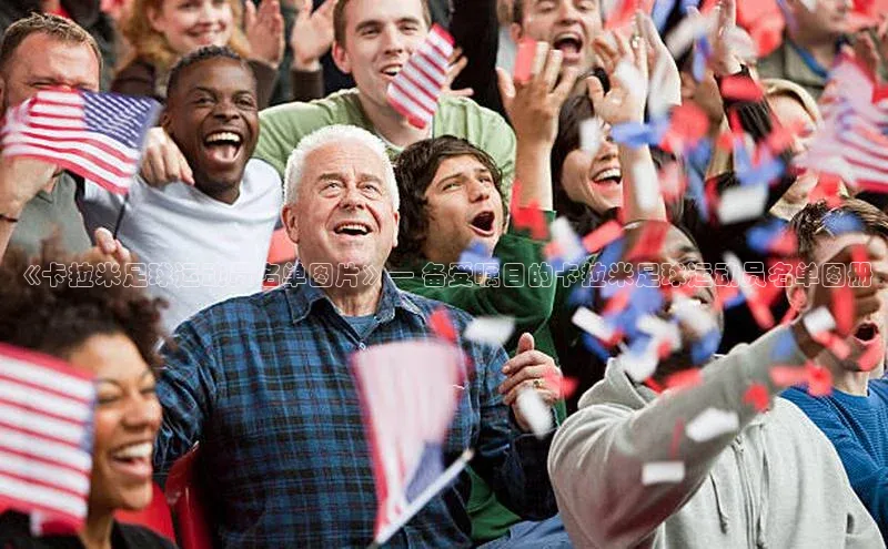 非凡电子游戏平台百度集团《卡拉米足球运动员名单图片》— 备受瞩目的卡拉米足球运动员名单图册