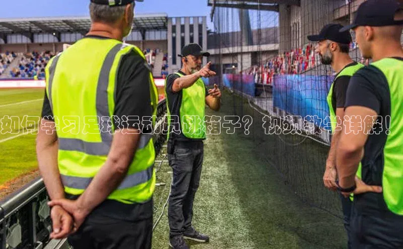 非凡游戏app官网进入字节跳动如何学习足球运动员跳箱子？视频教学详解！