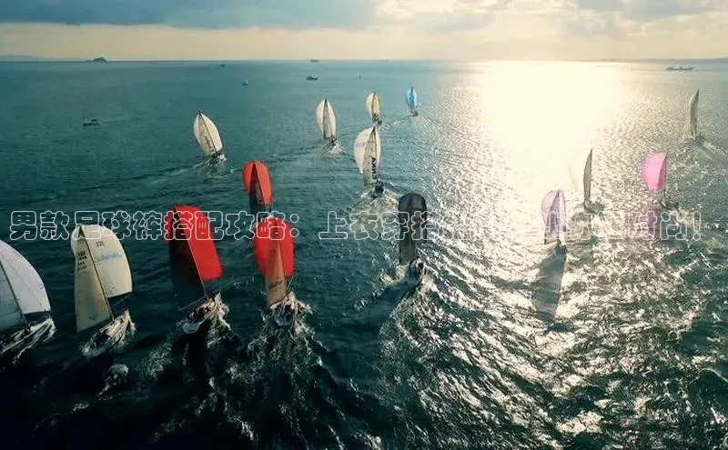 非凡游戏app官网进入一径科技男款足球裤搭配攻略：上衣穿搭指南，让你更时尚！