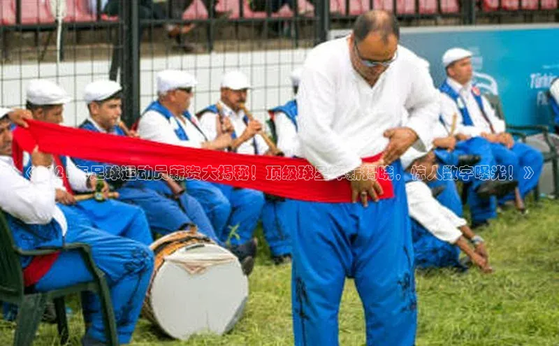 非凡电子游戏平台官网江铃新能源《2021年足球运动员薪资大揭秘！顶级球星年薪揭晓，惊人数字曝光！》