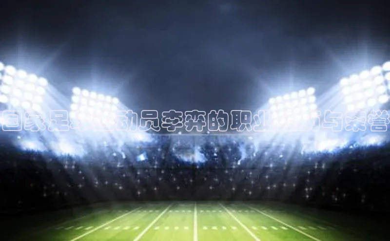 非凡游戏官方网址入口百度手机输入法国家足球运动员李弈的职业经历与荣誉