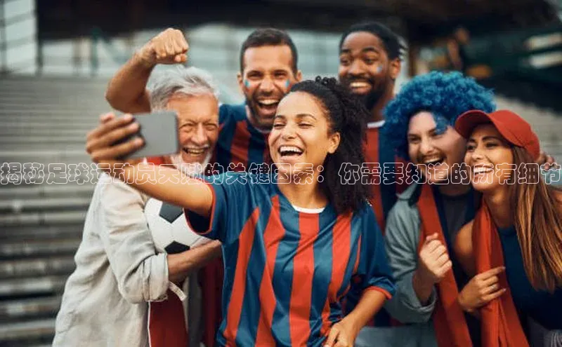 非凡娱乐app姚记科技揭秘足球运动员天赋的关键因素：你需要知道的所有细节