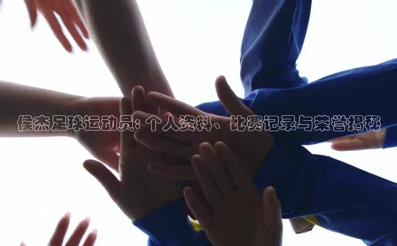 非凡游戏官方网址入口百度百聘侯杰足球运动员: 个人资料、比赛记录与荣誉揭秘