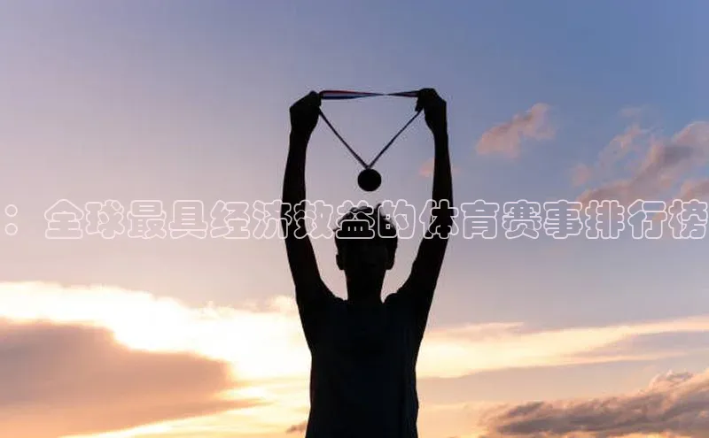 非凡电子游戏平台官网江铃新能源：全球最具经济效益的体育赛事排行榜