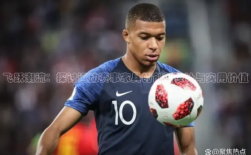 非凡电子游戏平台官网颐驰 06飞跃潮流：探讨运动赛事家具的创新设计与实用价值