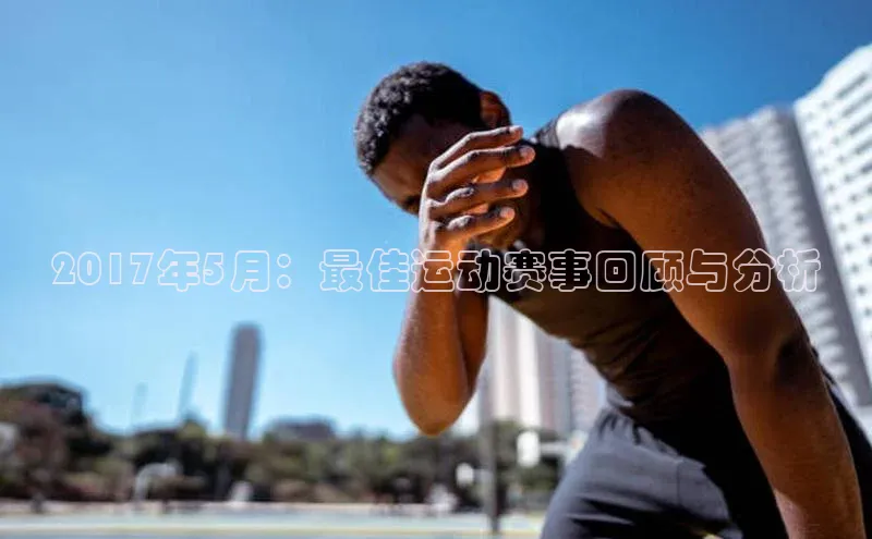 非凡娱乐app百度社团赞助平台2017年5月：最佳运动赛事回顾与分析