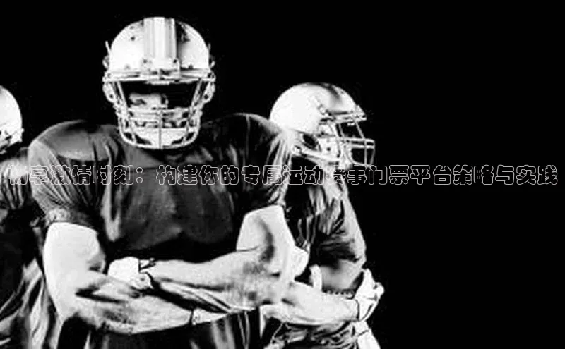 畅享激情时刻：构建你的专属运动赛事门票平台策略与实践