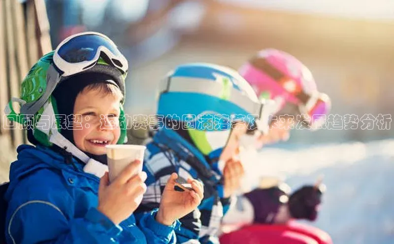 回顾与展望：运动赛事的圆满落幕及未来发展趋势分析