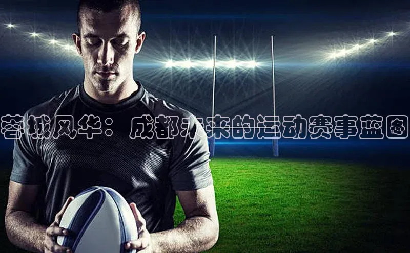 蓉城风华：成都未来的运动赛事蓝图