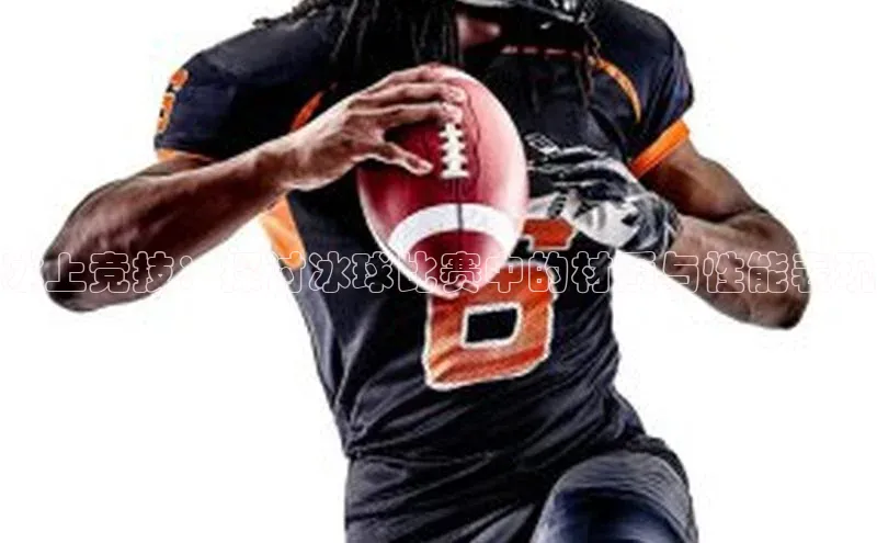 冰上竞技：探讨冰球比赛中的材质与性能表现