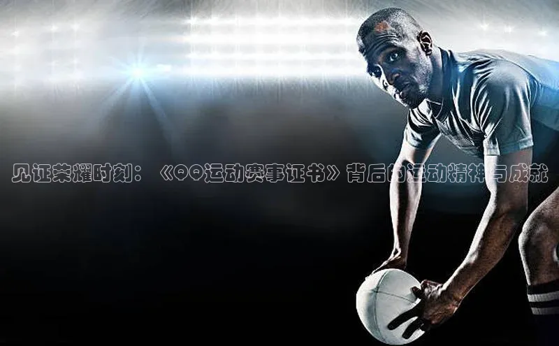 见证荣耀时刻：《QQ运动赛事证书》背后的运动精神与成就