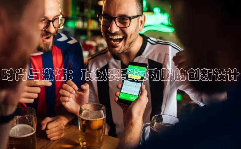 时尚与激情：顶级赛事运动服的创新设计