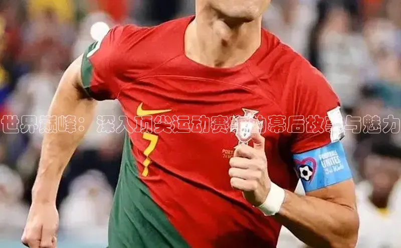 世界巅峰：深入顶尖运动赛事的幕后故事与魅力