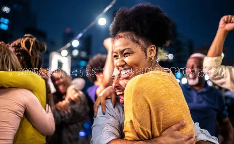 ：2023年热门运动赛事的收视率趋势与影响因素分析