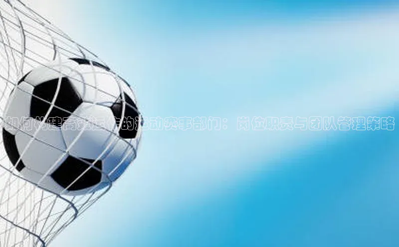 如何构建高效运作的运动赛事部门：岗位职责与团队管理策略