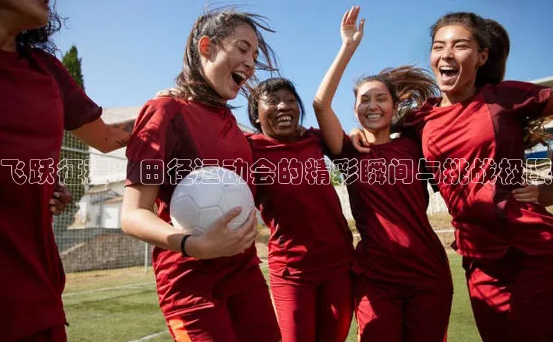 飞跃征程：田径运动会的精彩瞬间与挑战极限