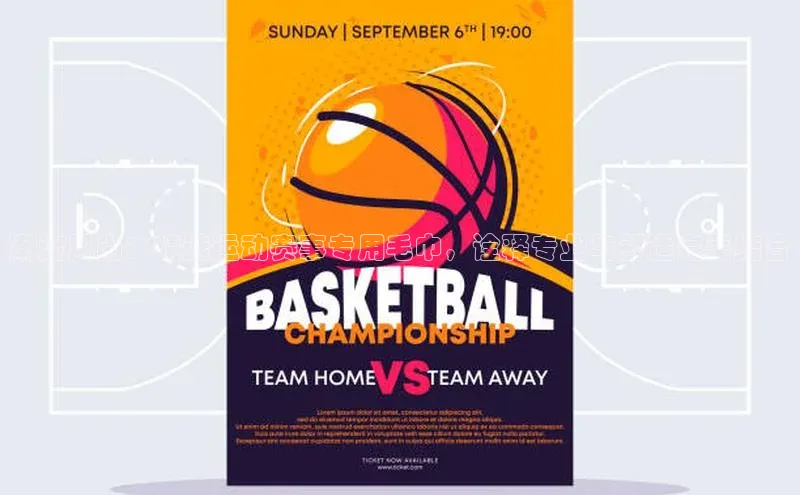 潮流风尚：精选运动赛事专用毛巾，诠释专业与舒适完美结合