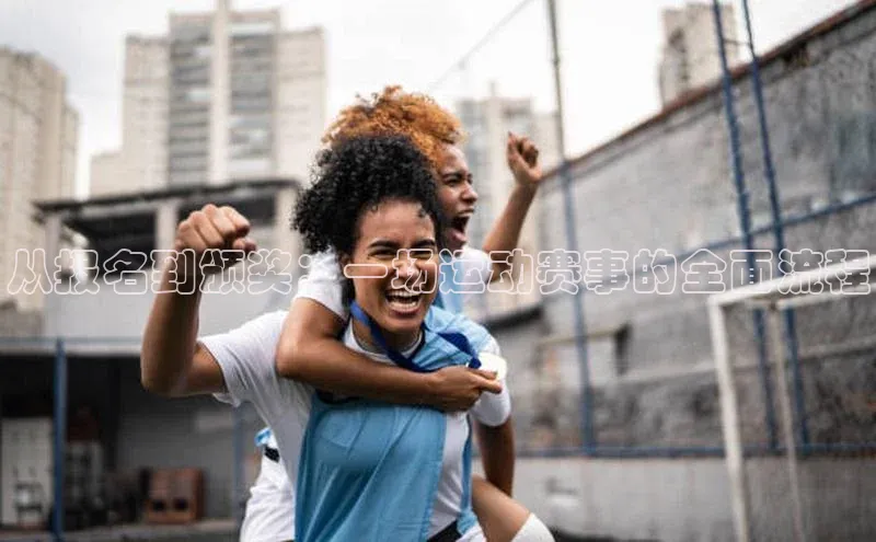 从报名到颁奖：一场运动赛事的全面流程