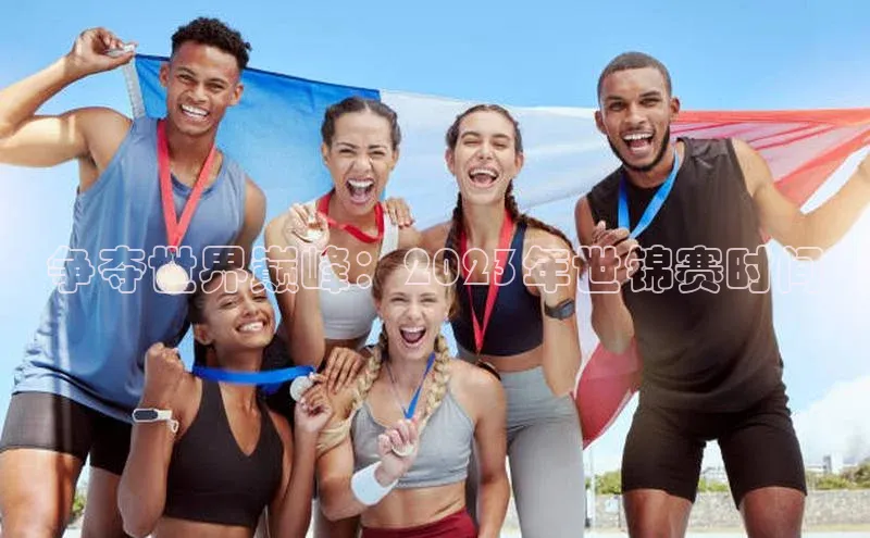 争夺世界巅峰：2023年世锦赛时间