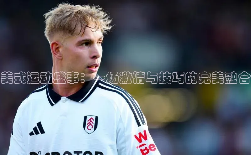 美式运动盛事：一场激情与技巧的完美融合