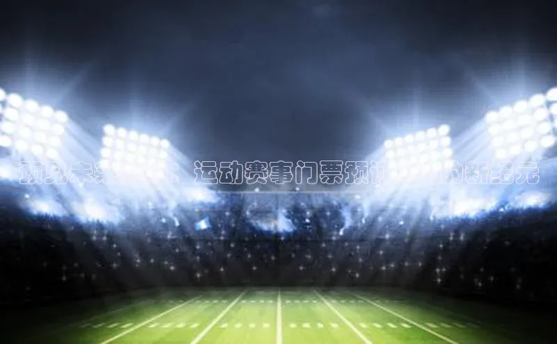 预见未来赛场：运动赛事门票预订APP的新纪元
