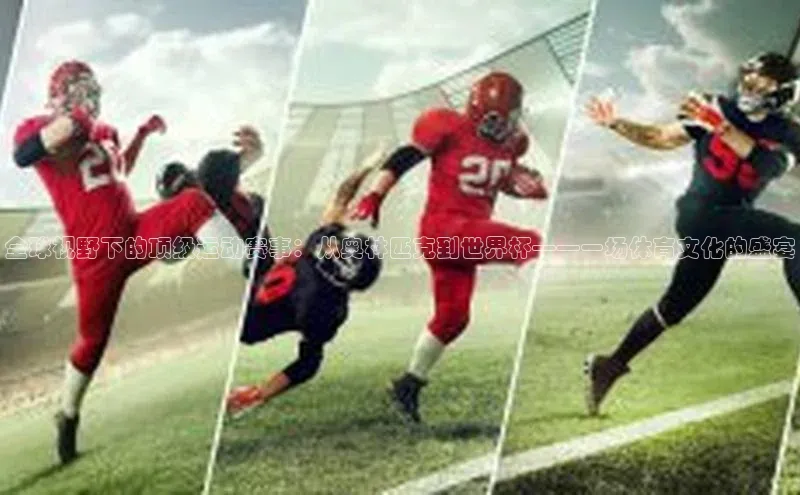 全球视野下的顶级运动赛事：从奥林匹克到世界杯——一场体育文化的盛宴