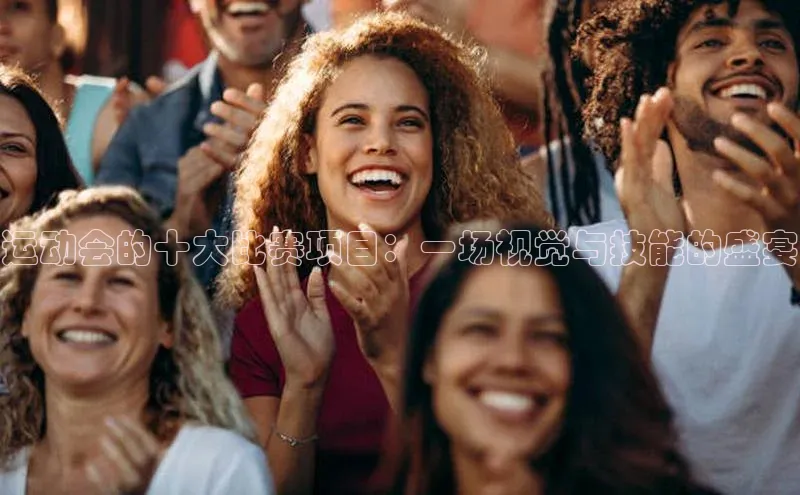 运动会的十大比赛项目：一场视觉与技能的盛宴