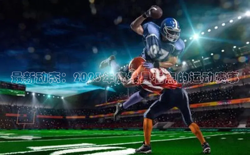 最新动态：2023年度最具看点的运动赛事