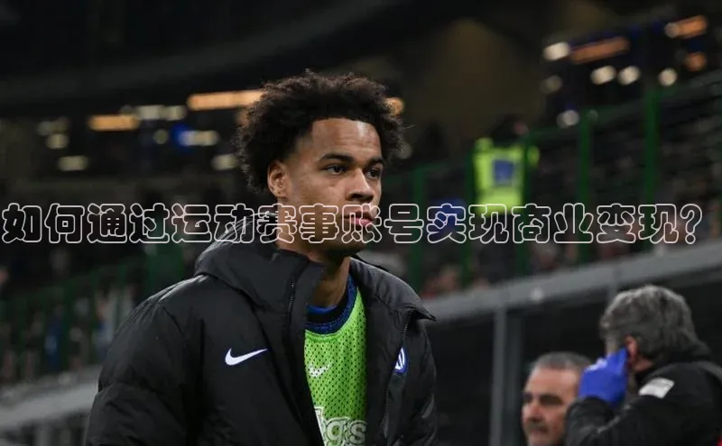 如何通过运动赛事账号实现商业变现？