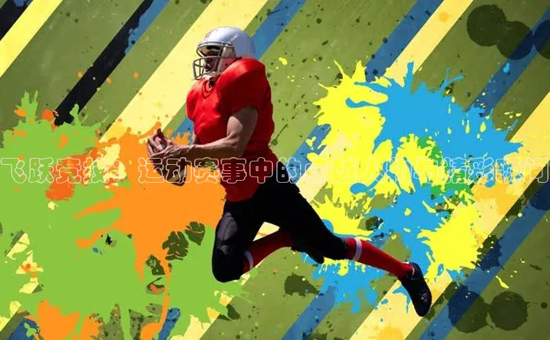 飞跃竞技：运动赛事中的卓越人物与精彩瞬间
