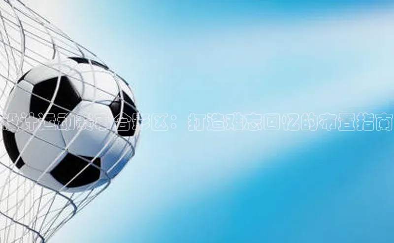 设计运动赛事合影区：打造难忘回忆的布置指南