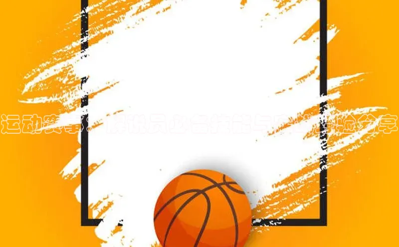 运动赛事：解说员必备技能与实战经验分享