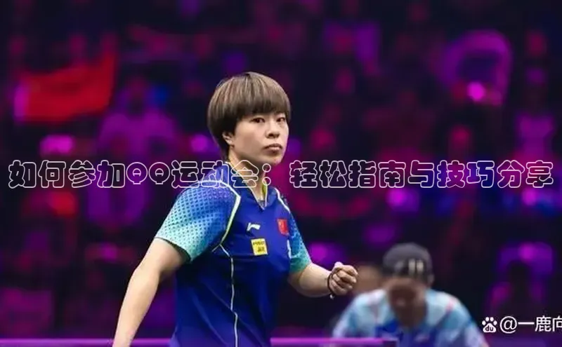 如何参加QQ运动会：轻松指南与技巧分享