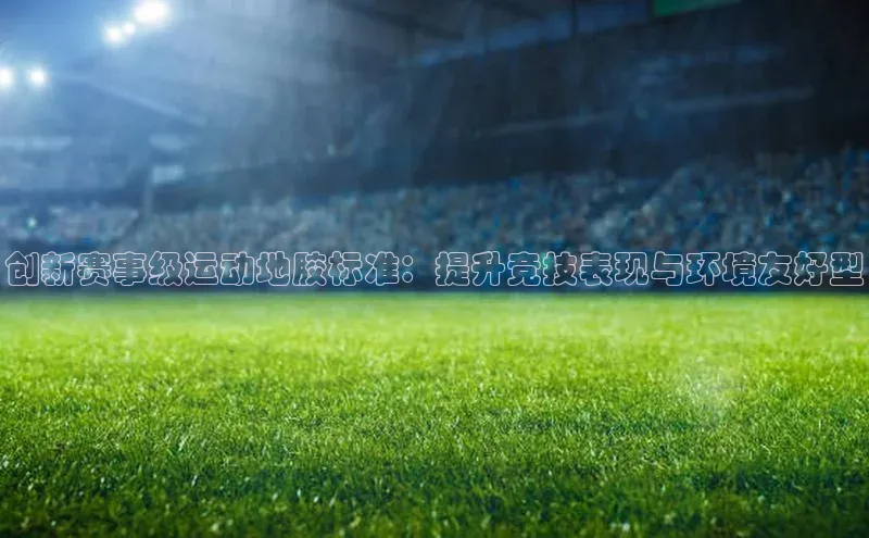创新赛事级运动地胶标准：提升竞技表现与环境友好型