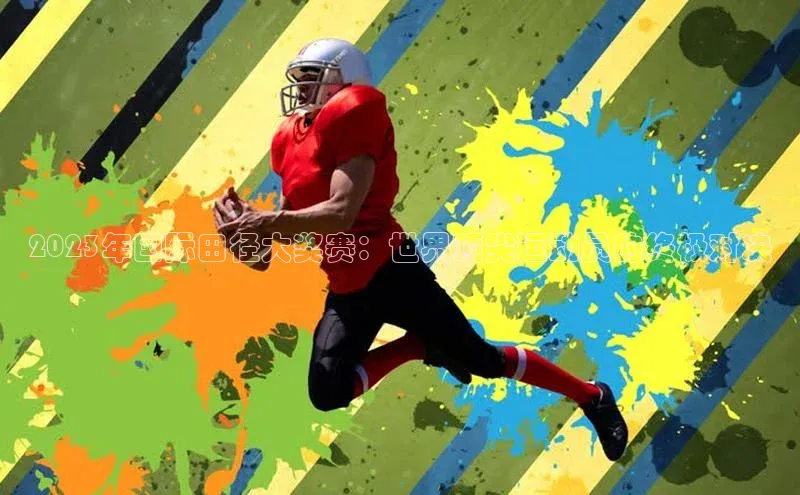 2023年国际田径大奖赛：世界顶尖运动员的终极对决