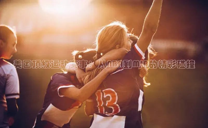 美国顶级运动赛事：从NBA到MLB的精彩碰撞
