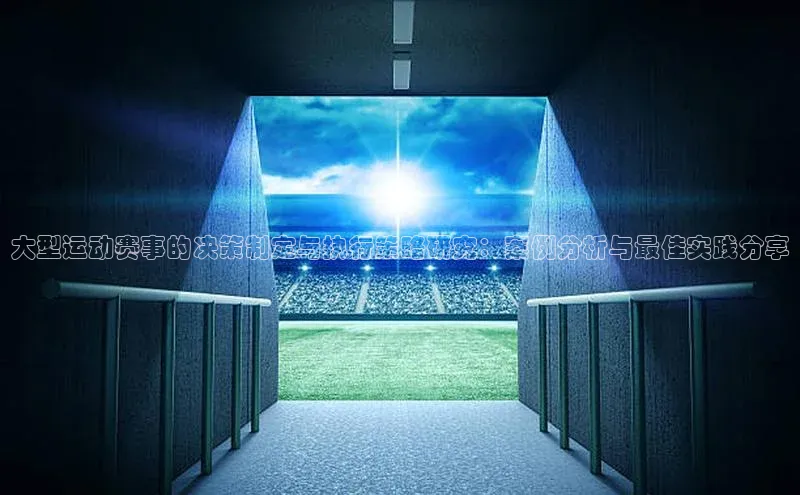 大型运动赛事的决策制定与执行策略研究：案例分析与最佳实践分享