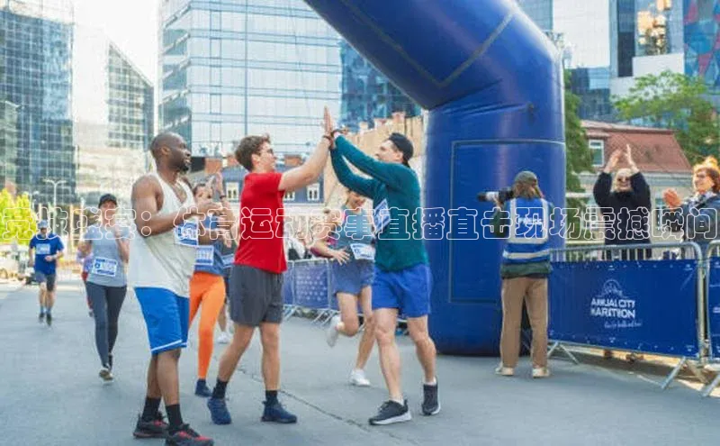 竞技盛宴：体育运动赛事直播直击现场震撼瞬间