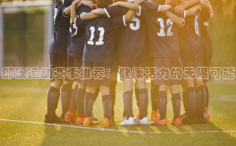 郎溪运动赛事推荐：健康活力的无限可能