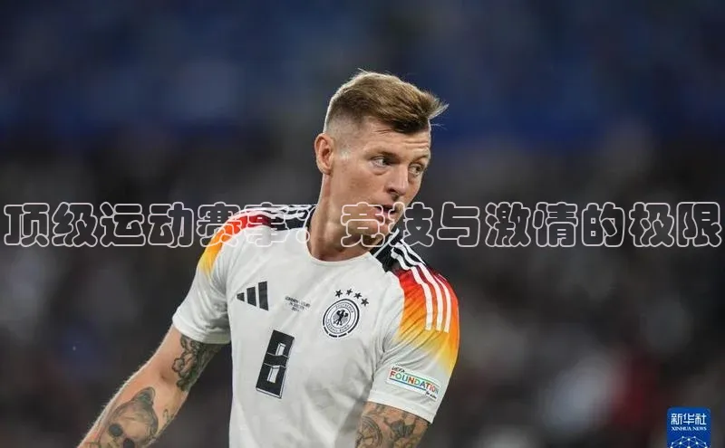 顶级运动赛事：竞技与激情的极限