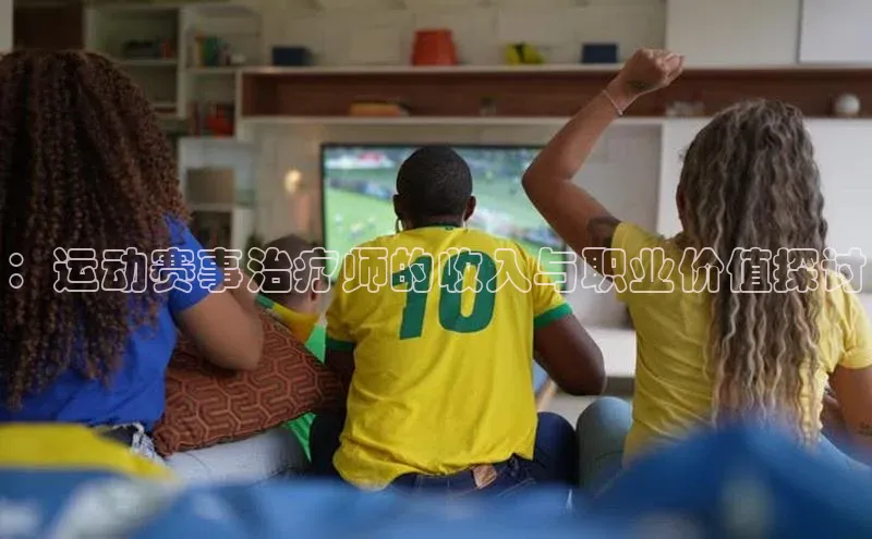 ：运动赛事治疗师的收入与职业价值探讨