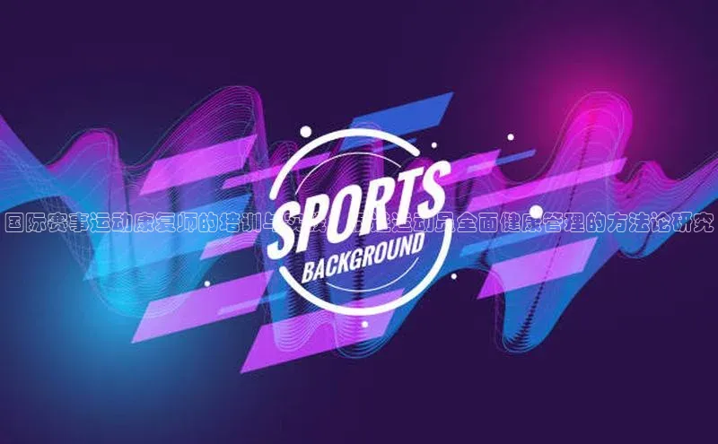 国际赛事运动康复师的培训与实践：促进运动员全面健康管理的方法论研究