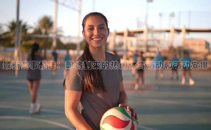 最新赛事预告：即将到来的热门体育活动和活动安排