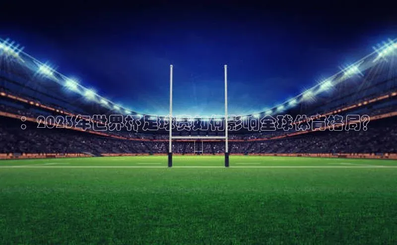 ：2023年世界杯足球赛如何影响全球体育格局？