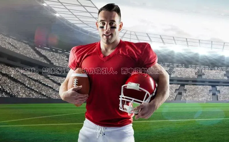 ：为何足球、篮球等传统运动仍吸引人，而电竞如何成为未来体育的新趋势？