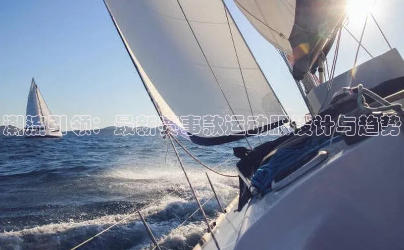 潮流引领：最新赛事款运动服设计与趋势