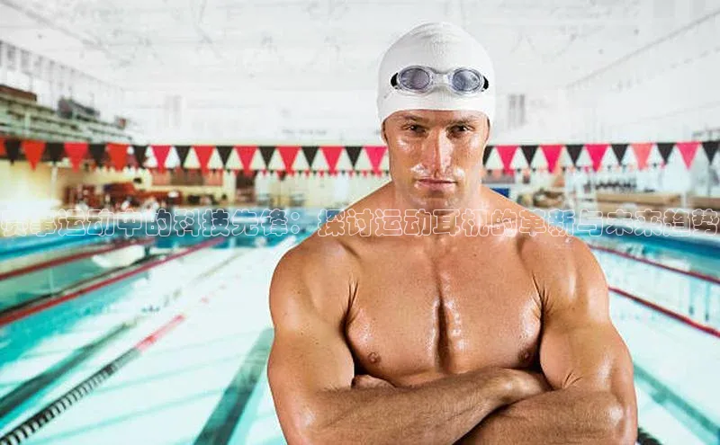 赛事运动中的科技先锋：探讨运动耳机的革新与未来趋势