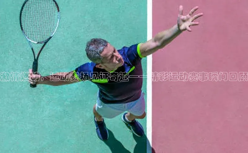 激情燃动，运动赛场见证奇迹——精彩运动赛事瞬间回顾